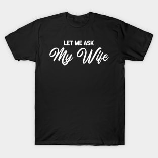 Let Me Ask My Wife T-Shirt